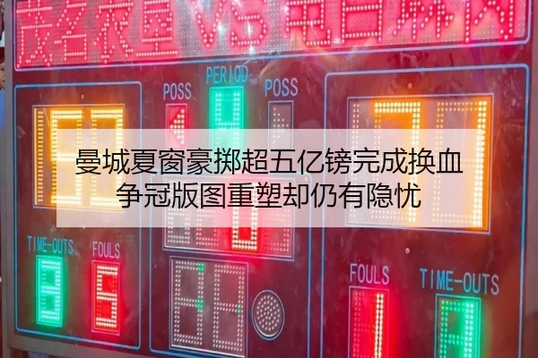 曼城夏窗豪掷超五亿镑完成换血 争冠版图重塑却仍有隐忧