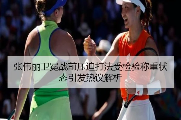 张伟丽卫冕战前压迫打法受检验称重状态引发热议解析